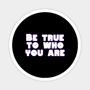 Be true to who you are Magnet